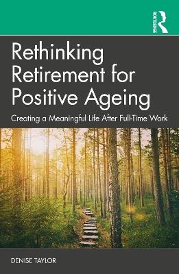 Rethinking Retirement for Positive Ageing: Creating a Meaningful Life After Full-Time Work - Denise Taylor - cover