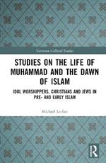 Studies on the Life of Muhammad and the Dawn of Islam: Idol Worshippers, Christians and Jews in Pre- and Early Islam
