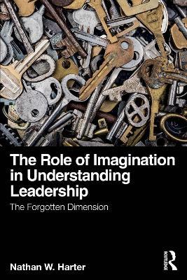 The Role of Imagination in Understanding Leadership: The Forgotten Dimension - Nathan W. Harter - cover