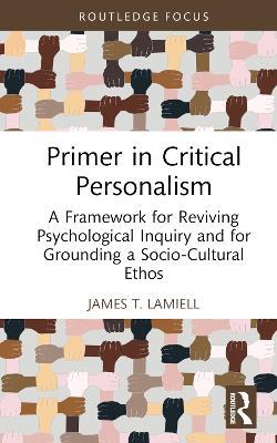Primer in Critical Personalism: A Framework for Reviving Psychological Inquiry and for Grounding a Socio-Cultural Ethos - James T. Lamiell - cover