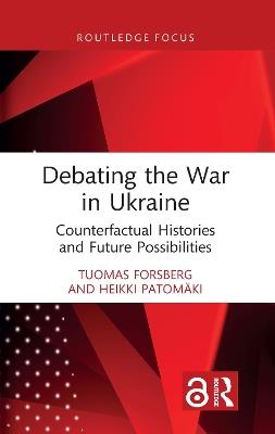Debating the War in Ukraine: Counterfactual Histories and Future Possibilities - Tuomas Forsberg,Heikki Patomäki - cover