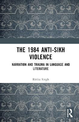 The 1984 Anti-Sikh Violence: Narration and Trauma in Language and Literature - Ritika Singh - cover