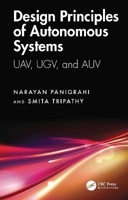 Design Principles of Autonomous Systems: UAV, UGV, and AUV - Narayan Panigrahi,Smita Tripathy - cover
