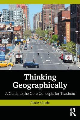 Thinking Geographically: A Guide to the Core Concepts for Teachers - Alaric Maude - cover
