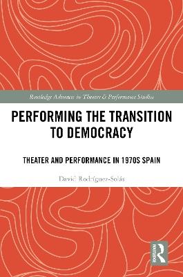 Performing the Transition to Democracy: Theater and Performance in 1970s Spain - David Rodríguez-Solás - cover