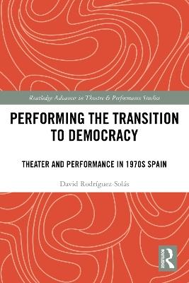 Performing the Transition to Democracy: Theater and Performance in 1970s Spain - David Rodríguez-Solás - cover