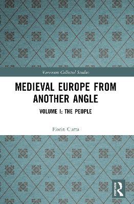 Medieval Europe From Another Angle: Volume I: The People - Florin Curta - cover