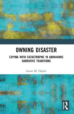 Owning Disaster: Coping with Catastrophe in Abrahamic Narrative Traditions - Aaron M. Hagler - cover