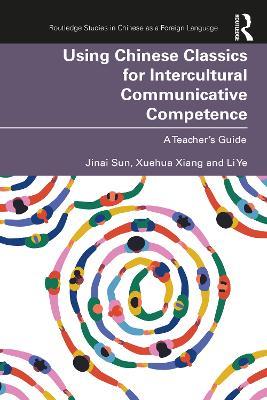 Using Chinese Classics for Intercultural Communicative Competence: A Teacher’s Guide - Jinai Sun,Xuehua Xiang,Li Ye - cover