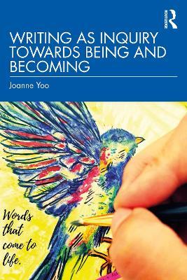 Writing as Inquiry Towards Being and Becoming - Joanne Yoo - cover
