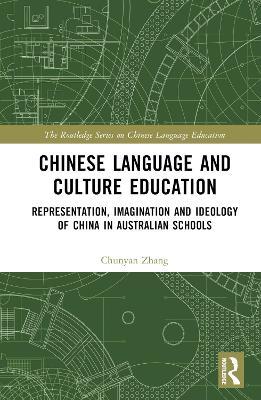 Chinese Language and Culture Education: Representation, Imagination and Ideology of China in Australian Schools - Chunyan Zhang - cover