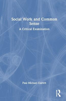 Social Work and Common Sense: A Critical Examination - Paul Michael Garrett - cover