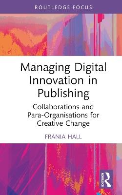 Managing Digital Innovation in Publishing: Collaborations and Para-Organisations for Creative Change - Frania Hall - cover