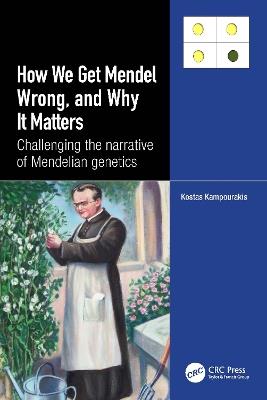 How we Get Mendel Wrong, and Why it Matters: Challenging the narrative of Mendelian genetics - Kostas Kampourakis - cover