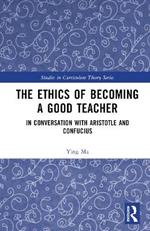 The Ethics of Becoming a Good Teacher: In Conversation with Aristotle and Confucius