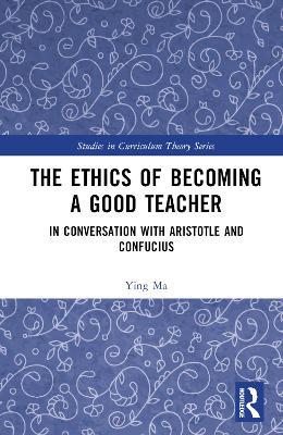The Ethics of Becoming a Good Teacher: In Conversation with Aristotle and Confucius - Ying Ma - cover