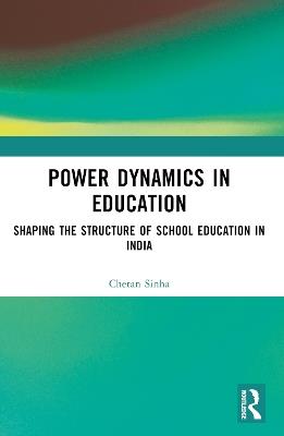 Power Dynamics in Education: Shaping the Structure of School Education in India - Chetan Sinha - cover