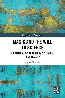 Magic and the Will to Science: A Political Anthropology of Liminal Technicality - Agnes Horvath - cover