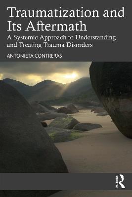 Traumatization and Its Aftermath: A Systemic Approach to Understanding and Treating Trauma Disorders - Antonieta Contreras - cover
