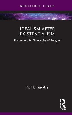 Idealism after Existentialism: Encounters in Philosophy of Religion - N. N. Trakakis - cover