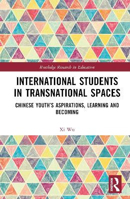 International Students in Transnational Spaces: Chinese Youth’s Aspirations, Learning and Becoming - Xi Wu - cover