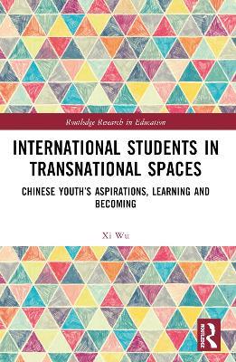 International Students in Transnational Spaces: Chinese Youth’s Aspirations, Learning and Becoming - Xi Wu - cover
