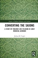 Converting the Saxons: A Study of Violence and Religion in Early Medieval Germany