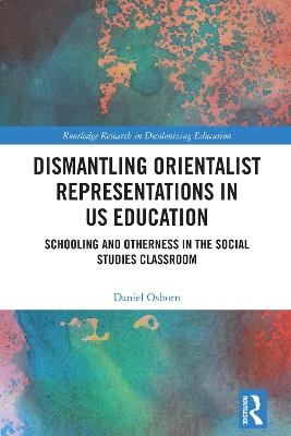 Dismantling Orientalist Representations in US Education: Schooling and Otherness in the Social Studies Classroom - Daniel Osborn - cover