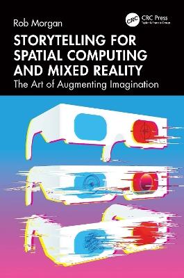 Storytelling for Spatial Computing and Mixed Reality: The Art of Augmenting Imagination - Rob Morgan - cover