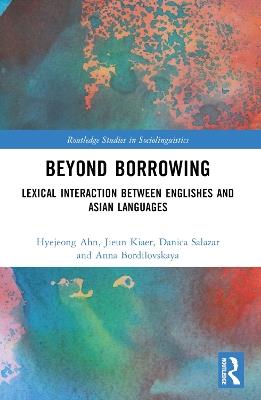 Beyond Borrowing: Lexical Interaction between Englishes and Asian Languages - Hyejeong Ahn,Jieun Kiaer,Danica Salazar - cover
