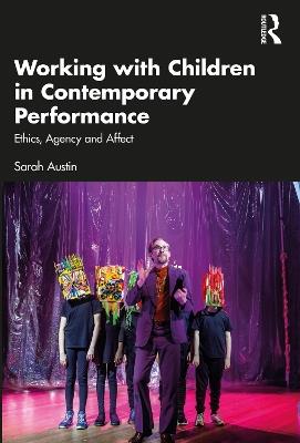 Working with Children in Contemporary Performance: Ethics, Agency and Affect - Sarah Austin - cover
