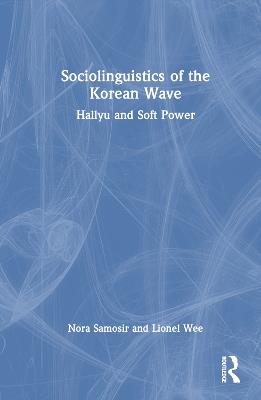 Sociolinguistics of the Korean Wave: Hallyu and Soft Power - Nora Samosir,Lionel Wee - cover