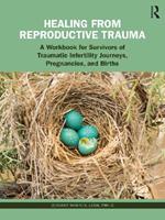 Healing from Reproductive Trauma: A Workbook for Survivors of Traumatic Infertility Journeys, Pregnancies, and Births