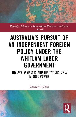 Australia’s Pursuit of an Independent Foreign Policy under the Whitlam Labor Government: The Achievements and Limitations of a Middle Power - Changwei Chen - cover