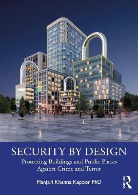 Security by Design: Protecting Buildings and Public Places Against Crime and Terror - Manjari Khanna Kapoor - cover