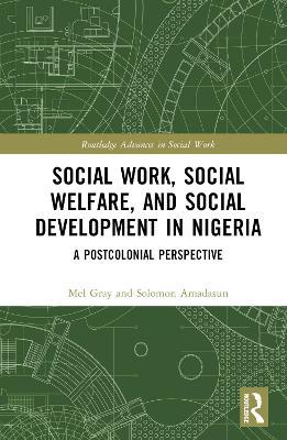 Social Work, Social Welfare, and Social Development in Nigeria: A Postcolonial Perspective - Mel Gray,Solomon Amadasun - cover