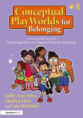 Conceptual PlayWorlds for Belonging: A Practical Resource for 'Mia Belongs Here' and 'School is Where We All Belong' - Kelly-Ann Allen,Marilyn Fleer,Lara McKinley - cover