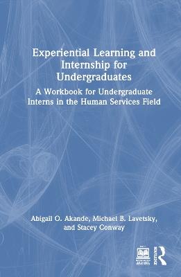 Experiential Learning and Internship for Undergraduates: A Workbook for Undergraduate Interns in the Human Services Field - Abigail O. Akande,Michael B. Lavetsky,Stacey Conway - cover