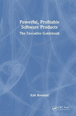 Powerful, Profitable Software Products: The Executive Guidebook - Kyle Rowland - cover