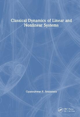 Classical Dynamics of Linear and Nonlinear Systems - Gyaneshwar P. Srivastava - cover