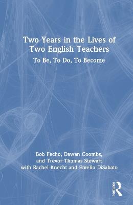 Two Years in the Lives of Two English Teachers: To Be, To Do, To Become - Bob Fecho,Dawan Coombs,Trevor Thomas Stewart - cover