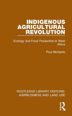 Indigenous Agricultural Revolution: Ecology and Food Production in West Africa - Paul Richards - cover