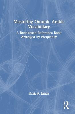 Mastering Quranic Arabic Vocabulary: A Root-based Reference Book Arranged by Frequency - Nadia R. Sirhan - cover