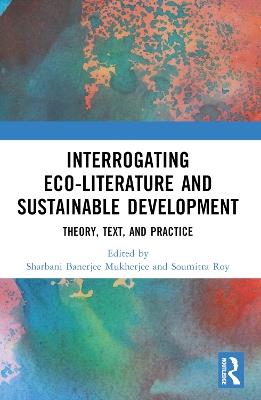 Interrogating Eco-Literature and Sustainable Development: Theory, Text, and Practice - cover