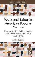Work and Labor in American Popular Culture: Representation in Film, Music and Television in the 1970s and 1980s