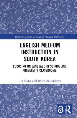 English Medium Instruction in South Korea: Focusing on Language in School and University Classrooms - Jiye Hong,Helen Basturkmen - cover