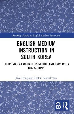 English Medium Instruction in South Korea: Focusing on Language in School and University Classrooms - Jiye Hong,Helen Basturkmen - cover