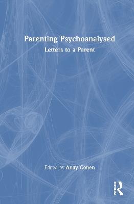 Parenting Psychoanalysed: Letters to a Parent - cover