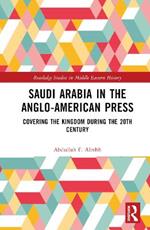 Saudi Arabia in the Anglo-American Press: Covering the Kingdom during the 20th Century