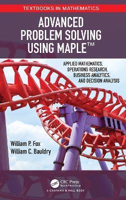 Advanced Problem Solving Using Maple: Applied Mathematics, Operations Research, Business Analytics, and Decision Analysis - William P Fox,William Bauldry - cover